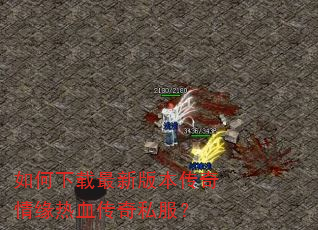 如何下载最新版本传奇情缘热血传奇私服? 如何下载最新版本传奇情缘热血传奇私服?