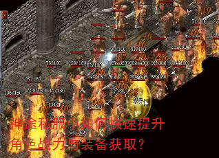 神途私服中如何快速提升角色战力与装备获取? 神途私服中如何快速提升角色战力与装备获取?