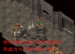 传奇破解版游戏如何快速提升战力与获取稀有装备? 传奇破解版游戏如何快速提升战力与获取稀有装备?