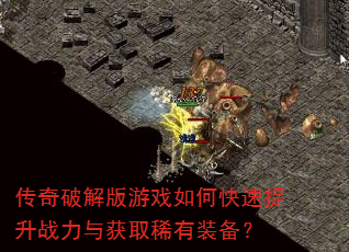 传奇破解版游戏如何快速提升战力与获取稀有装备? 传奇破解版游戏如何快速提升战力与获取稀有装备?