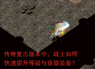 传奇复古版本中,战士如何快速提升等级与获取装备? 传奇复古版本中,战士如何快速提升等级与获取装备?