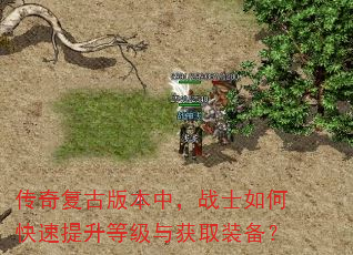 传奇复古版本中,战士如何快速提升等级与获取装备? 传奇复古版本中,战士如何快速提升等级与获取装备?