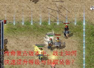 传奇复古版本中,战士如何快速提升等级与获取装备? 传奇复古版本中,战士如何快速提升等级与获取装备?