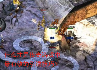 什么才是传奇游戏中最有效的引诱技巧? 什么才是传奇游戏中最有效的引诱技巧?