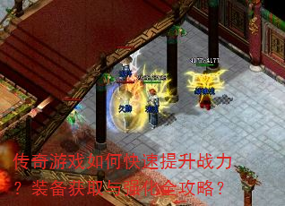 传奇游戏如何快速提升战力?装备获取与强化全攻略? 传奇游戏如何快速提升战力?装备获取与强化全攻略?