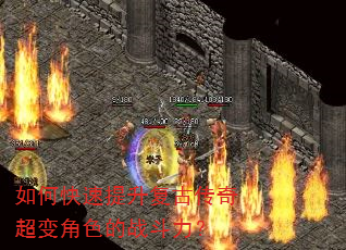 如何快速提升复古传奇超变角色的战斗力? 如何快速提升复古传奇超变角色的战斗力?