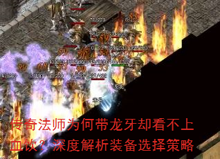 传奇法师为何带龙牙却看不上血饮?深度解析装备选择策略 传奇法师为何带龙牙却看不上血饮?深度解析装备选择策略