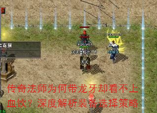 传奇法师为何带龙牙却看不上血饮?深度解析装备选择策略 传奇法师为何带龙牙却看不上血饮?深度解析装备选择策略
