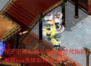 你还记得传奇私服中愤怒戒指的刷取bug具体如何触发吗? 你还记得传奇私服中愤怒戒指的刷取bug具体如何触发吗?