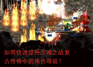 如何快速提升沙城之战复古传奇中的角色等级? 如何快速提升沙城之战复古传奇中的角色等级?