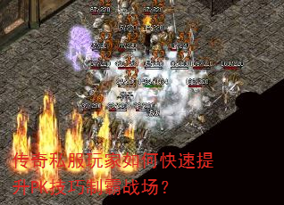 传奇私服玩家如何快速提升PK技巧制霸战场? 传奇私服玩家如何快速提升PK技巧制霸战场?