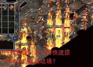 传奇私服玩家如何快速提升PK技巧制霸战场? 传奇私服玩家如何快速提升PK技巧制霸战场?