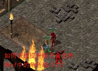 如何快速提升新开合击传奇sf中的角色战斗力? 如何快速提升新开合击传奇sf中的角色战斗力?