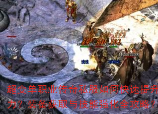 超变单职业传奇私服如何快速提升战力?装备获取与技能强化全攻略? 超变单职业传奇私服如何快速提升战力?装备获取与技能强化全攻略?