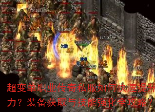超变单职业传奇私服如何快速提升战力?装备获取与技能强化全攻略? 超变单职业传奇私服如何快速提升战力?装备获取与技能强化全攻略?
