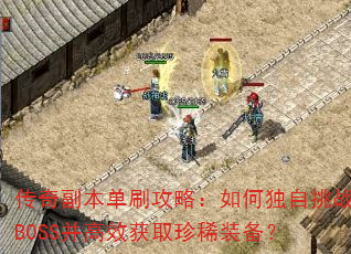 传奇副本单刷攻略:如何独自挑战BOSS并高效获取珍稀装备? 传奇副本单刷攻略:如何独自挑战BOSS并高效获取珍稀装备?