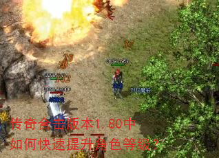 传奇合击版本1.80中如何快速提升角色等级? 传奇合击版本1.80中如何快速提升角色等级?