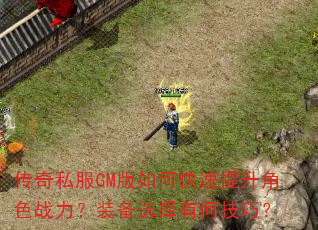 传奇私服GM版如何快速提升角色战力?装备选择有何技巧? 传奇私服GM版如何快速提升角色战力?装备选择有何技巧?