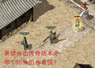 英雄合击传奇版本中哪个组合组合最强? 英雄合击传奇版本中哪个组合组合最强?