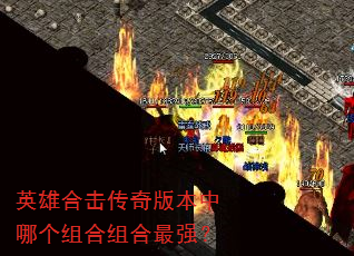 英雄合击传奇版本中哪个组合组合最强? 英雄合击传奇版本中哪个组合组合最强?