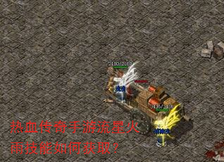 热血传奇手游流星火雨技能如何获取? 热血传奇手游流星火雨技能如何获取?