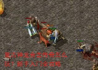 复古神龙合击传奇怎么玩?新手入门全攻略 复古神龙合击传奇怎么玩?新手入门全攻略