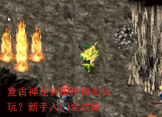 复古神龙合击传奇怎么玩?新手入门全攻略 复古神龙合击传奇怎么玩?新手入门全攻略