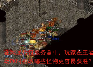 在网通传奇服务器中,玩家在王者练级场PK时挑战哪些怪物更容易获胜? 在网通传奇服务器中,玩家在王者练级场PK时挑战哪些怪物更容易获胜?