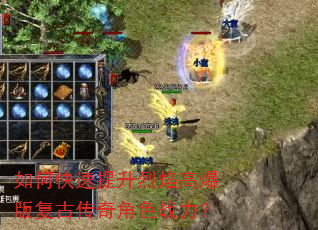 如何快速提升烈焰高爆版复古传奇角色战力? 如何快速提升烈焰高爆版复古传奇角色战力?