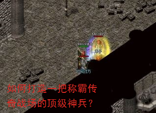 如何打造一把称霸传奇战场的顶级神兵? 如何打造一把称霸传奇战场的顶级神兵?