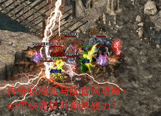 传奇私服新马服官网攻略:如何快速提升角色战力? 传奇私服新马服官网攻略:如何快速提升角色战力?