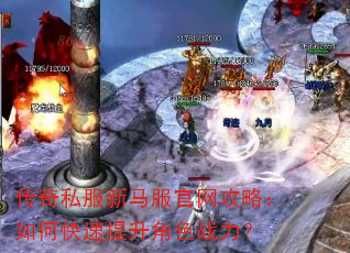 传奇私服新马服官网攻略:如何快速提升角色战力? 传奇私服新马服官网攻略:如何快速提升角色战力?