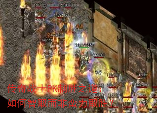 传奇战士PK制胜之道:如何智取而非蛮力取胜? 传奇战士PK制胜之道:如何智取而非蛮力取胜?