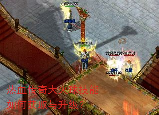 热血传奇大火球技能如何获取与升级? 热血传奇大火球技能如何获取与升级?