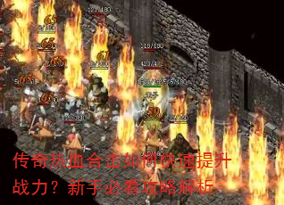 传奇热血合击如何快速提升战力?新手必看攻略解析 传奇热血合击如何快速提升战力?新手必看攻略解析