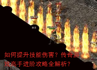 如何提升技能伤害?传奇游戏高手进阶攻略全解析? 如何提升技能伤害?传奇游戏高手进阶攻略全解析?