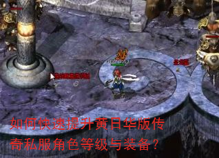 如何快速提升黄日华版传奇私服角色等级与装备? 如何快速提升黄日华版传奇私服角色等级与装备?