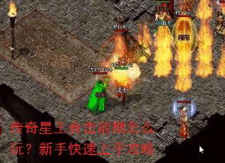 传奇星王合击前期怎么玩?新手快速上手攻略 传奇星王合击前期怎么玩?新手快速上手攻略