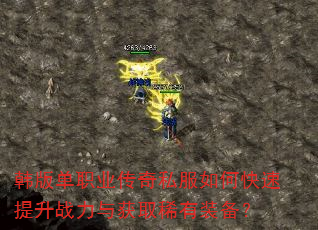 韩版单职业传奇私服如何快速提升战力与获取稀有装备? 韩版单职业传奇私服如何快速提升战力与获取稀有装备?