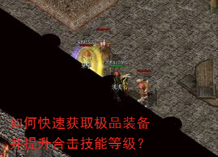 如何快速获取极品装备并提升合击技能等级? 如何快速获取极品装备并提升合击技能等级?