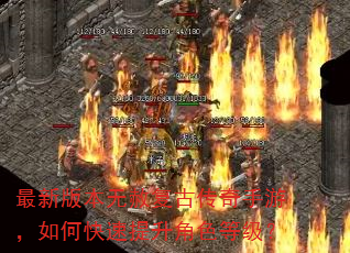 最新版本无赦复古传奇手游,如何快速提升角色等级? 最新版本无赦复古传奇手游,如何快速提升角色等级?
