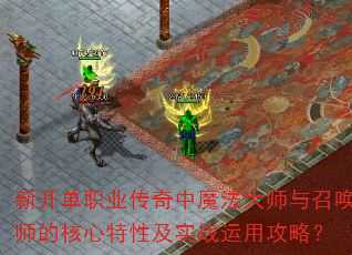 新开单职业传奇中魔法大师与召唤师的核心特性及实战运用攻略? 新开单职业传奇中魔法大师与召唤师的核心特性及实战运用攻略?