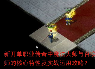 新开单职业传奇中魔法大师与召唤师的核心特性及实战运用攻略? 新开单职业传奇中魔法大师与召唤师的核心特性及实战运用攻略?