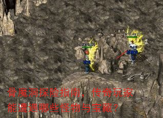 骨魔洞探险指南,传奇玩家能遭遇哪些怪物与宝藏? 骨魔洞探险指南,传奇玩家能遭遇哪些怪物与宝藏?