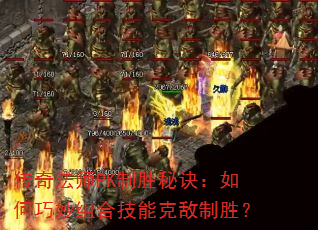 传奇法师PK制胜秘诀:如何巧妙组合技能克敌制胜? 传奇法师PK制胜秘诀:如何巧妙组合技能克敌制胜?