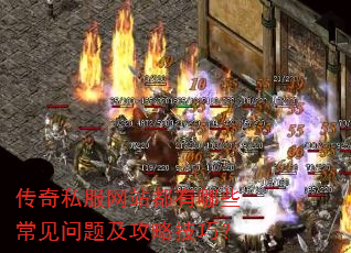 传奇私服网站都有哪些常见问题及攻略技巧? 传奇私服网站都有哪些常见问题及攻略技巧?