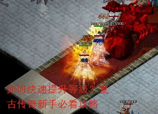 如何快速提升等级?复古传奇新手必看攻略 如何快速提升等级?复古传奇新手必看攻略