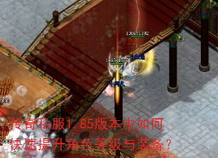 传奇私服1.85版本中如何快速提升角色等级与装备? 传奇私服1.85版本中如何快速提升角色等级与装备?