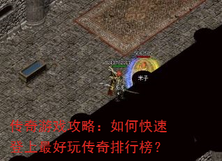 传奇游戏攻略:如何快速登上最好玩传奇排行榜? 传奇游戏攻略:如何快速登上最好玩传奇排行榜?