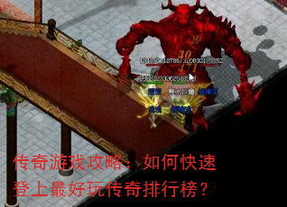 传奇游戏攻略:如何快速登上最好玩传奇排行榜? 传奇游戏攻略:如何快速登上最好玩传奇排行榜?